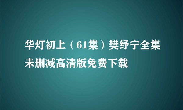 华灯初上(61集)樊纾宁全集未删减高清版免费下载