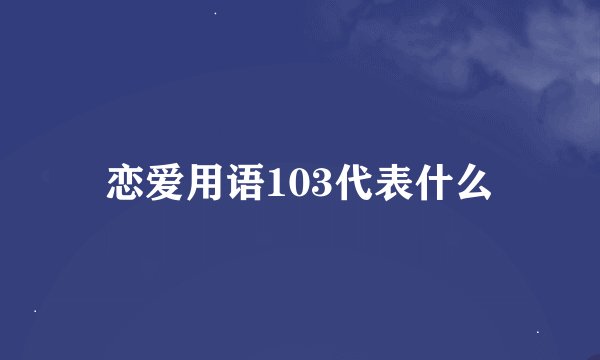 恋爱用语103代表什么