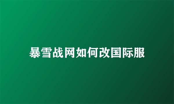 暴雪战网如何改国际服