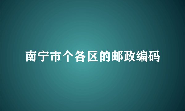 南宁市个各区的邮政编码