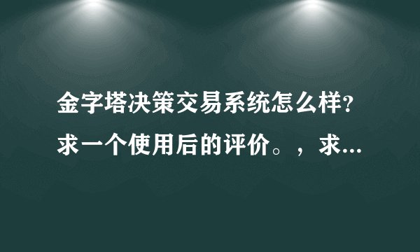 金字塔决策交易系统怎么样？求一个使用后的评价。，求一个最新解答