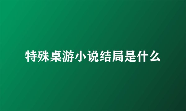 特殊桌游小说结局是什么