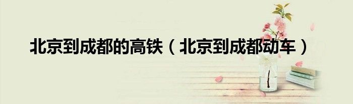 北京到成都的高铁北京到成都动车