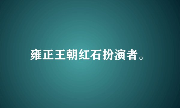 雍正王朝红石扮演者。