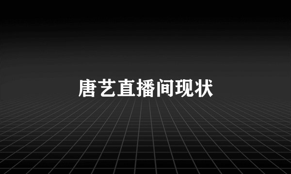 唐艺直播间现状