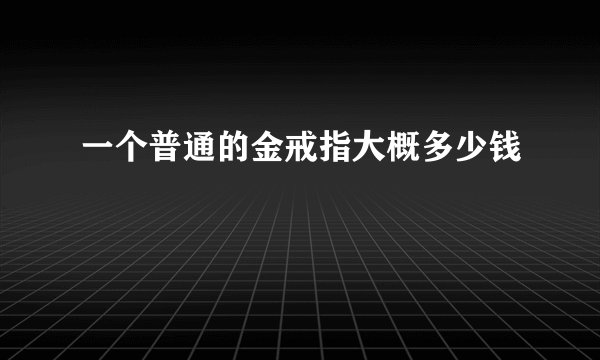 一个普通的金戒指大概多少钱