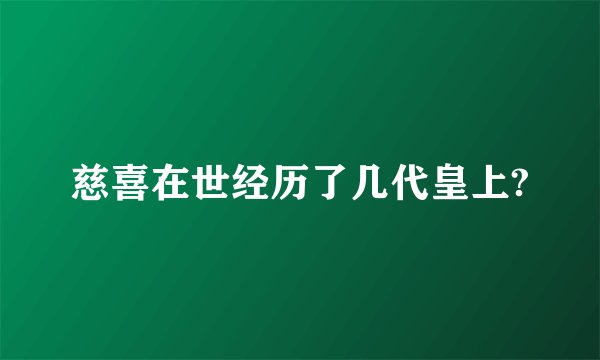 慈喜在世经历了几代皇上?