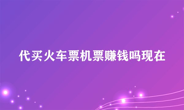 代买火车票机票赚钱吗现在