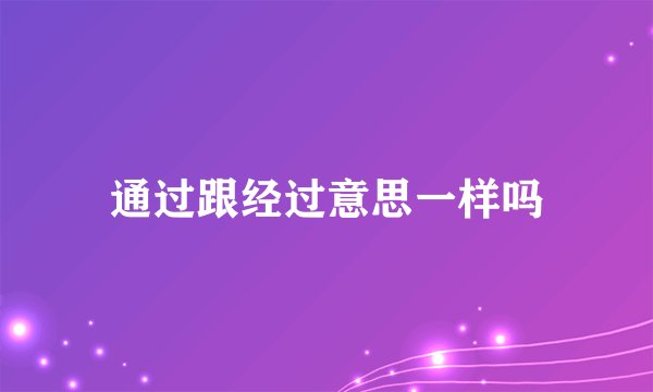 通过跟经过意思一样吗