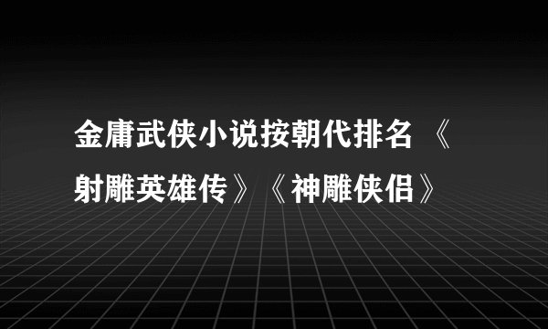 金庸武侠小说按朝代排名 《射雕英雄传》《神雕侠侣》