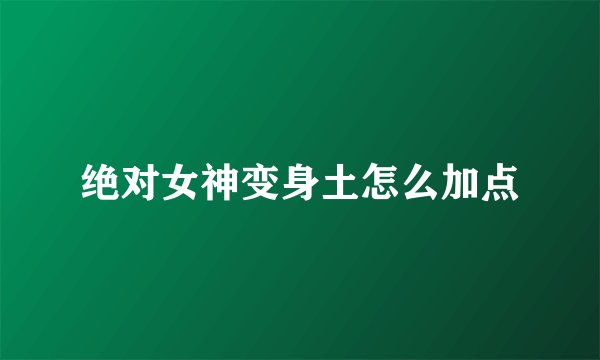绝对女神变身土怎么加点