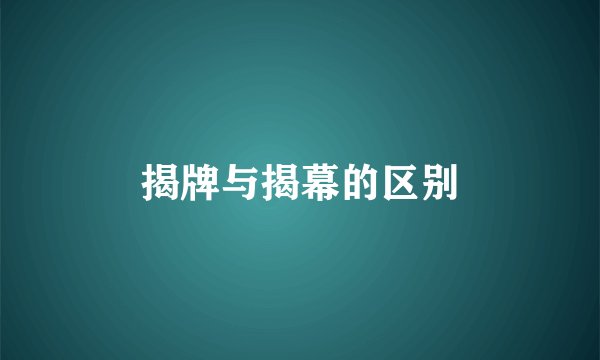 揭牌与揭幕的区别