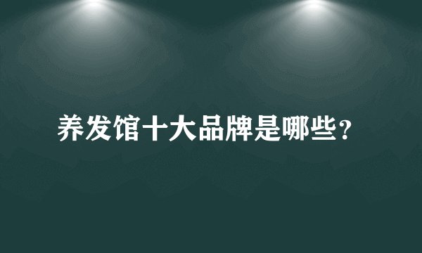 养发馆十大品牌是哪些？