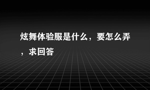 炫舞体验服是什么，要怎么弄，求回答