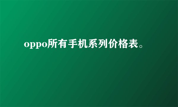 oppo所有手机系列价格表。