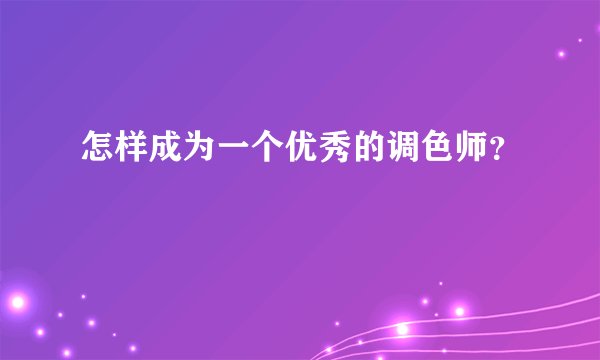 怎样成为一个优秀的调色师？