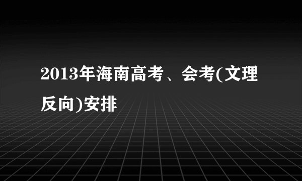 2013年海南高考、会考(文理反向)安排