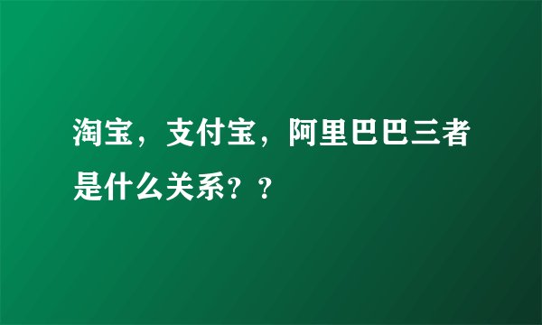 淘宝，支付宝，阿里巴巴三者是什么关系？？