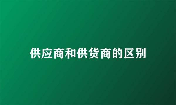 供应商和供货商的区别