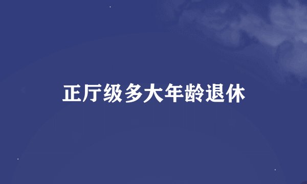 正厅级多大年龄退休