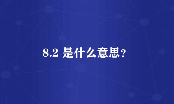 8.2 是什么意思？