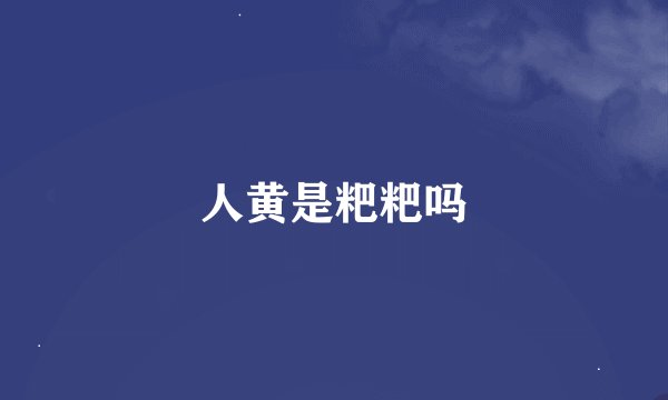 人黄是粑粑吗