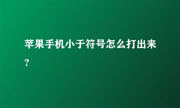 苹果手机小于符号怎么打出来？