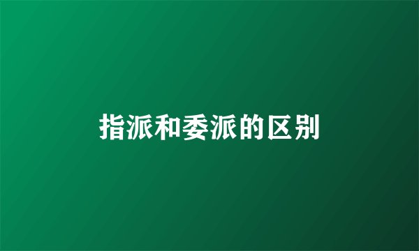 指派和委派的区别