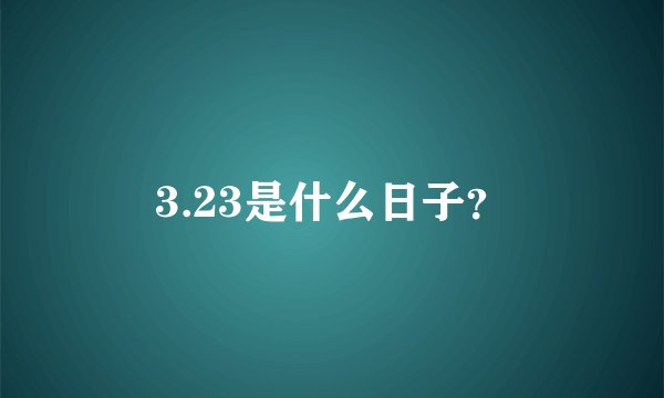 3.23是什么日子？
