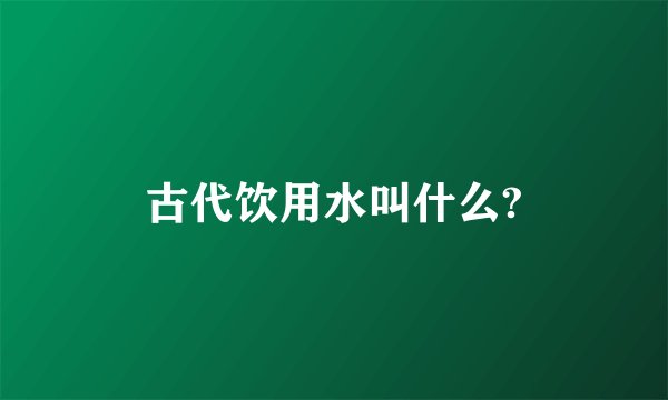 古代饮用水叫什么?