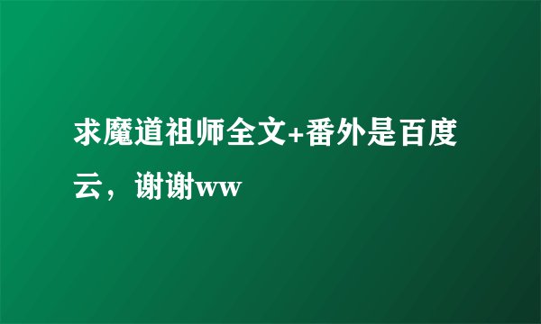 求魔道祖师全文+番外是百度云，谢谢ww