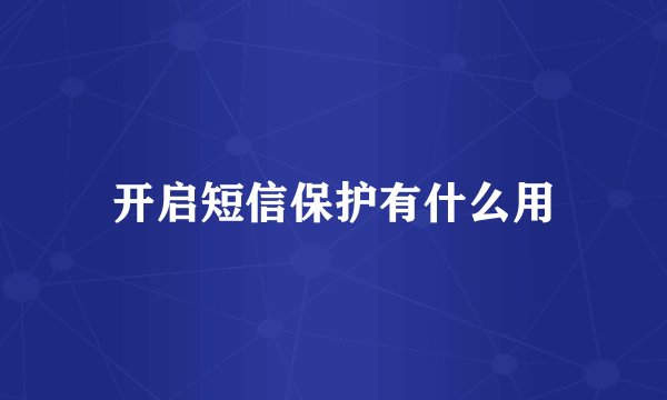 开启短信保护有什么用