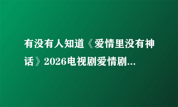 有没有人知道《爱情里没有神话》2026电视剧爱情剧情高清全集资源百度网盘高清资源