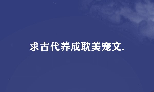 求古代养成耽美宠文.