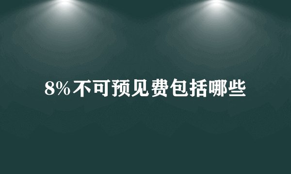 8%不可预见费包括哪些