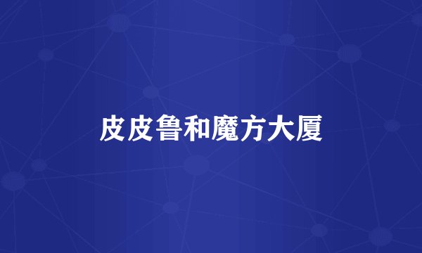 皮皮鲁和魔方大厦
