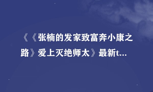 《《张楠的发家致富奔小康之路》爱上灭绝师太》最新txt全集下载