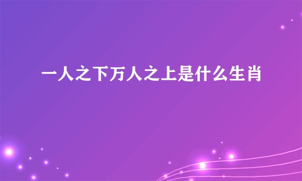 一人之下万人之上是什么生肖