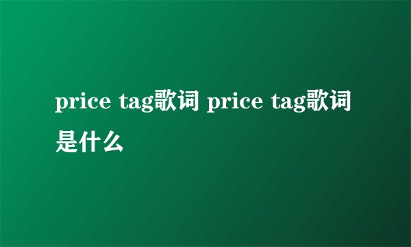 price tag歌词 price tag歌词是什么