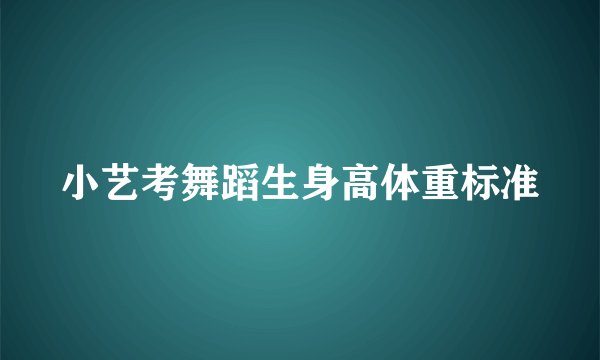 小艺考舞蹈生身高体重标准