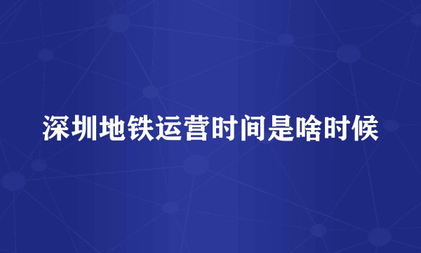 深圳地铁运营时间是啥时候