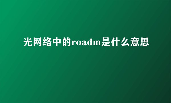 光网络中的roadm是什么意思