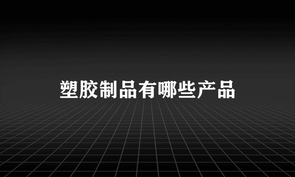 塑胶制品有哪些产品