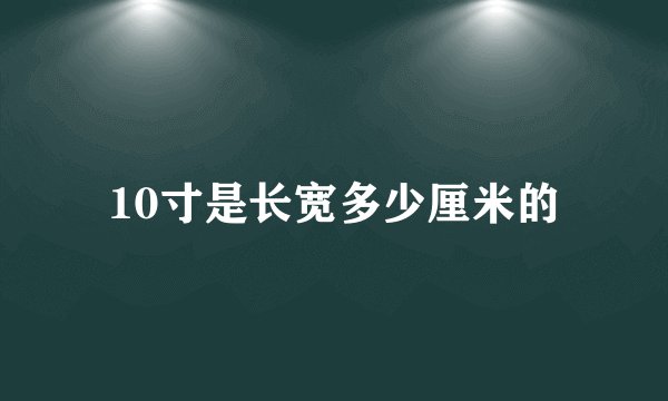 10寸是长宽多少厘米的