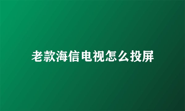 老款海信电视怎么投屏