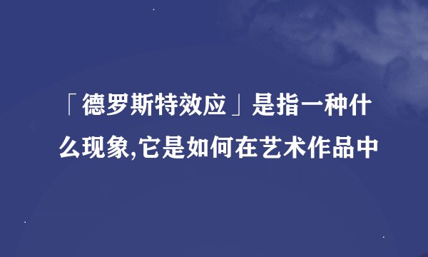 「德罗斯特效应」是指一种什么现象,它是如何在艺术作品中