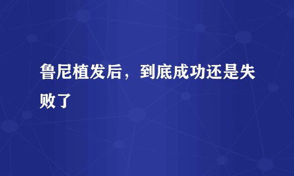 鲁尼植发后，到底成功还是失败了