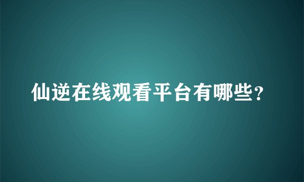 仙逆在线观看平台有哪些？