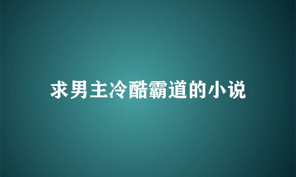 求男主冷酷霸道的小说