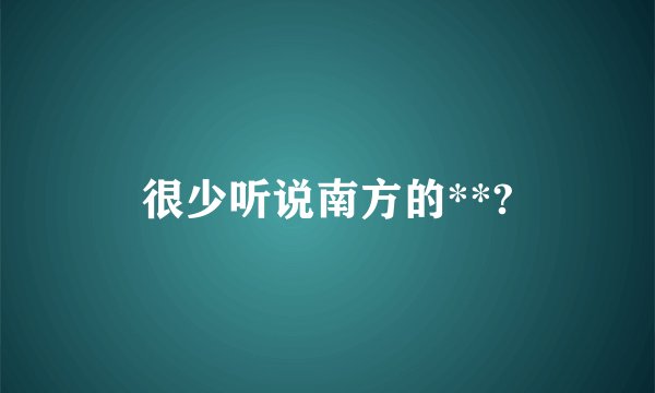 很少听说南方的**?